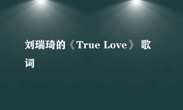 刘瑞琦的《True Love》 歌词