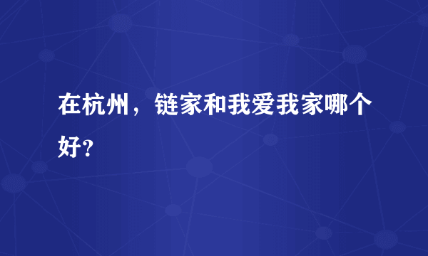 在杭州，链家和我爱我家哪个好？