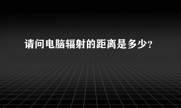 请问电脑辐射的距离是多少？