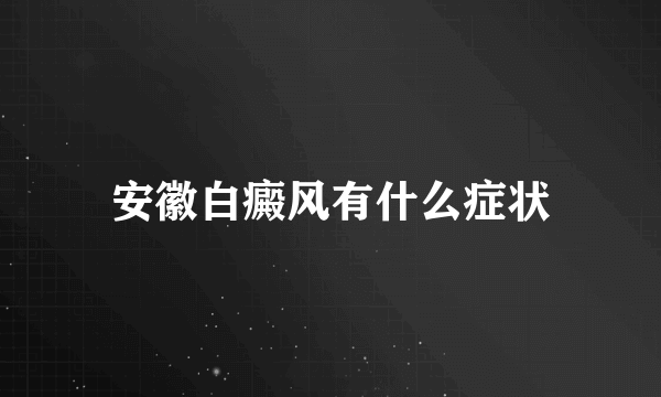 安徽白癜风有什么症状