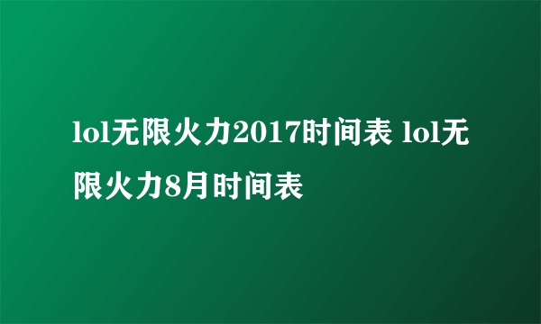 lol无限火力2017时间表 lol无限火力8月时间表