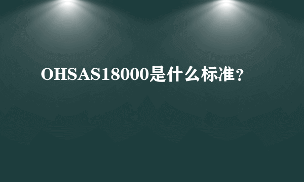 OHSAS18000是什么标准？