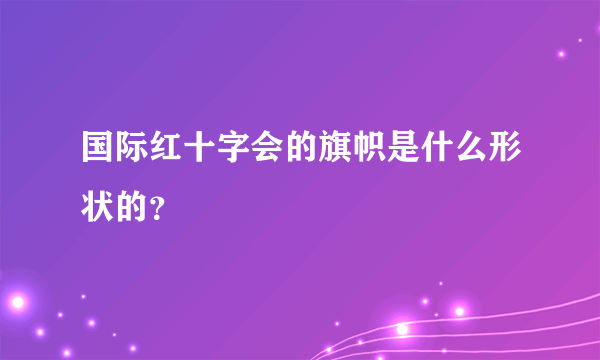 国际红十字会的旗帜是什么形状的？