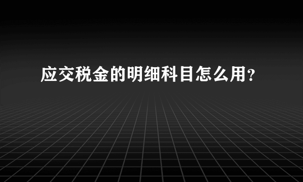 应交税金的明细科目怎么用？