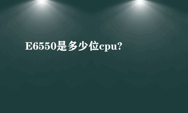 E6550是多少位cpu?