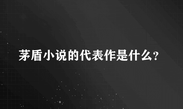 茅盾小说的代表作是什么？