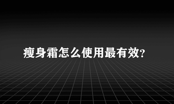 瘦身霜怎么使用最有效？