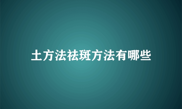 土方法祛斑方法有哪些