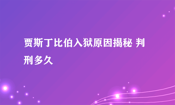 贾斯丁比伯入狱原因揭秘 判刑多久