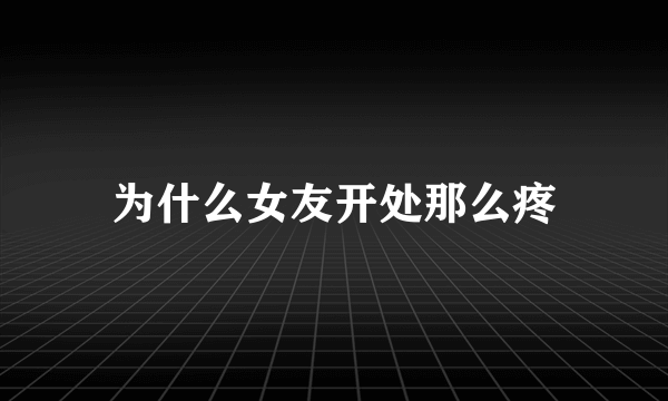 为什么女友开处那么疼