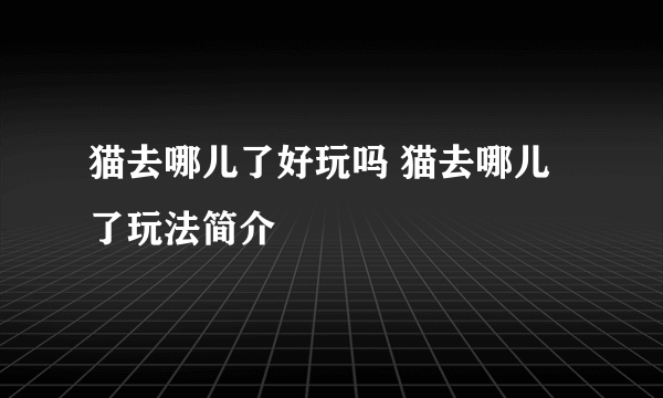 猫去哪儿了好玩吗 猫去哪儿了玩法简介