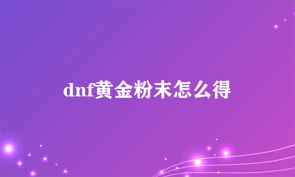 dnf黄金粉末怎么得