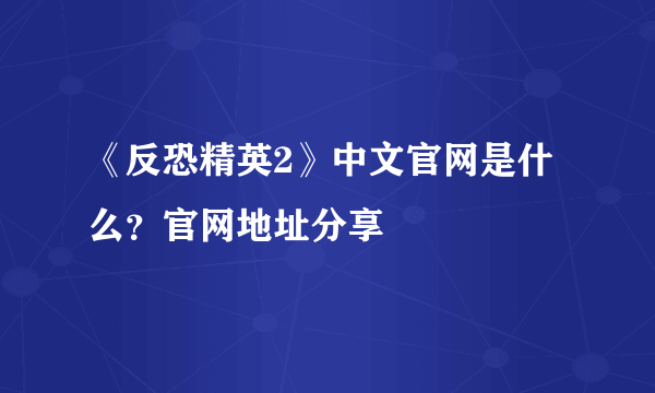 《反恐精英2》中文官网是什么？官网地址分享