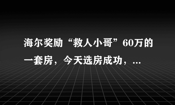 海尔奖励“救人小哥”60万的一套房，今天选房成功，你怎么看？