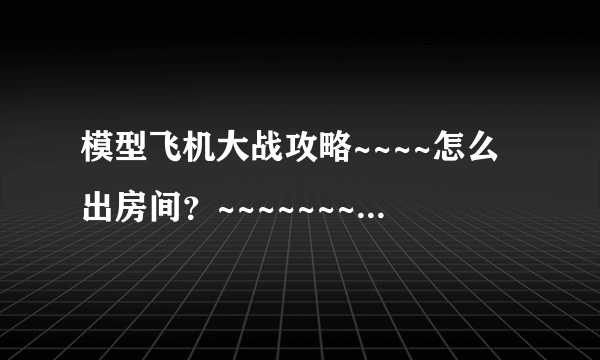 模型飞机大战攻略~~~~怎么出房间？~~~~~~~~~~！！！！