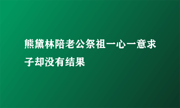 熊黛林陪老公祭祖一心一意求子却没有结果