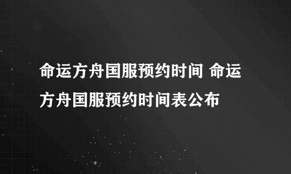 命运方舟国服预约时间 命运方舟国服预约时间表公布