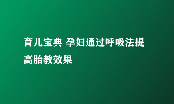 育儿宝典 孕妇通过呼吸法提高胎教效果