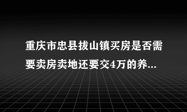 重庆市忠县拔山镇买房是否需要卖房卖地还要交4万的养老保险金