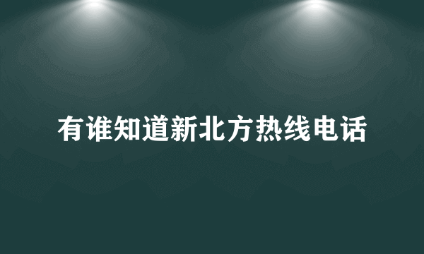 有谁知道新北方热线电话