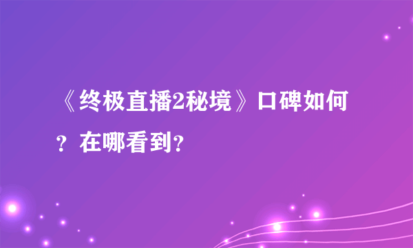 《终极直播2秘境》口碑如何？在哪看到？