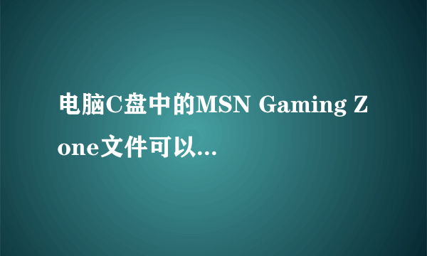 电脑C盘中的MSN Gaming Zone文件可以删除吗？ 总是删不掉又不知道有什么用。