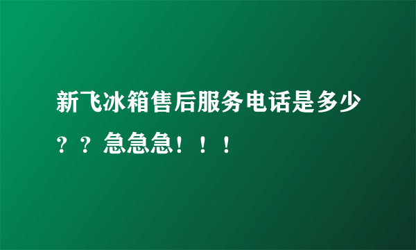 新飞冰箱售后服务电话是多少？？急急急！！！