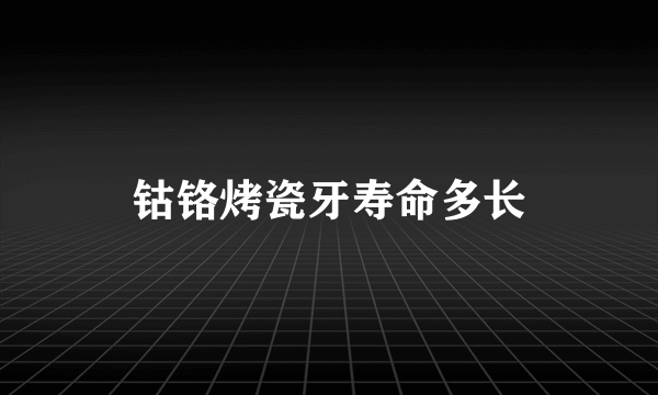 钴铬烤瓷牙寿命多长