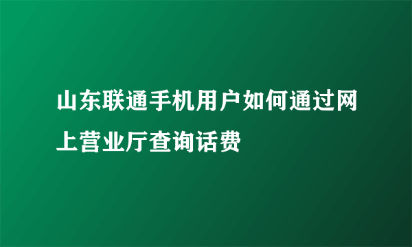 山东联通手机用户如何通过网上营业厅查询话费