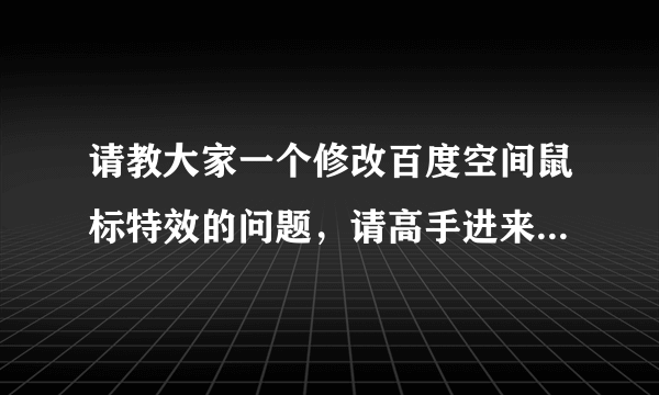 请教大家一个修改百度空间鼠标特效的问题，请高手进来看看，谢谢了．．