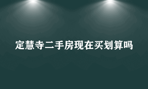 定慧寺二手房现在买划算吗