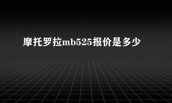 摩托罗拉mb525报价是多少