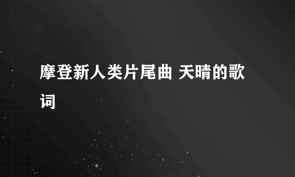 摩登新人类片尾曲 天晴的歌词