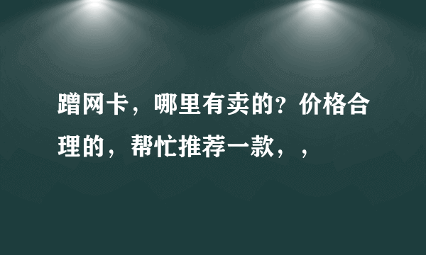 蹭网卡，哪里有卖的？价格合理的，帮忙推荐一款，，