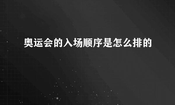 奥运会的入场顺序是怎么排的