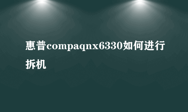 惠普compaqnx6330如何进行拆机