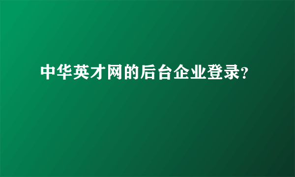 中华英才网的后台企业登录？