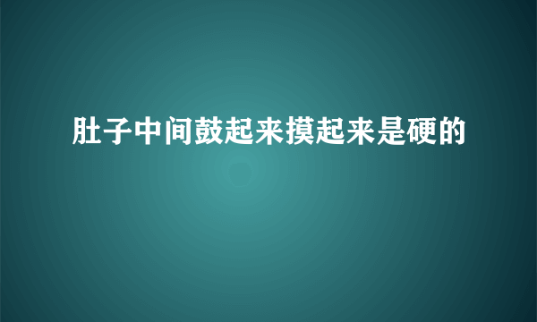 肚子中间鼓起来摸起来是硬的