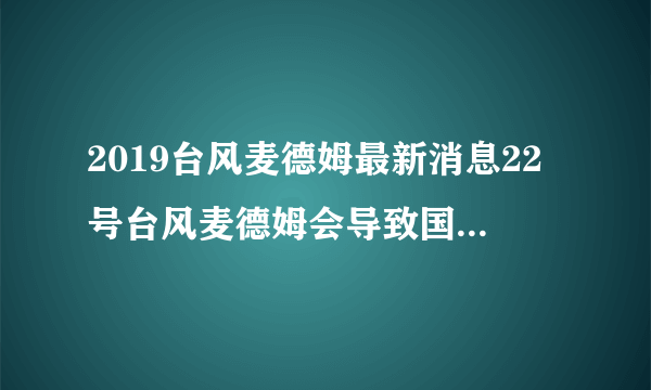 2019台风麦德姆最新消息22号台风麦德姆会导致国内哪些城市降温