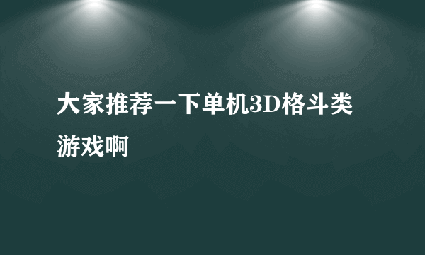 大家推荐一下单机3D格斗类游戏啊