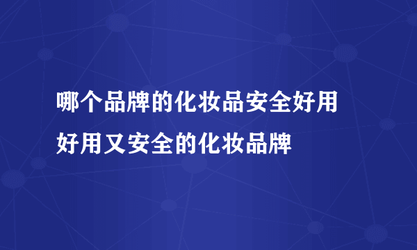 哪个品牌的化妆品安全好用 好用又安全的化妆品牌