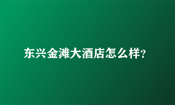 东兴金滩大酒店怎么样？