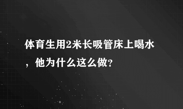 体育生用2米长吸管床上喝水，他为什么这么做？