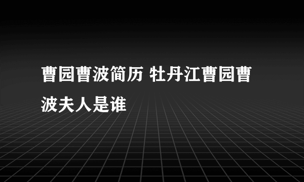 曹园曹波简历 牡丹江曹园曹波夫人是谁