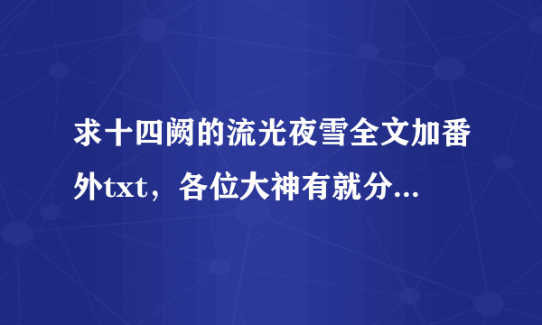 求十四阙的流光夜雪全文加番外txt，各位大神有就分享下吧！