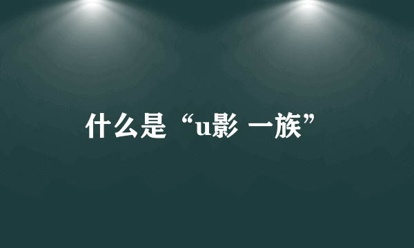 什么是“u影 一族”