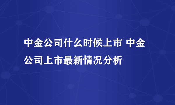 中金公司什么时候上市 中金公司上市最新情况分析