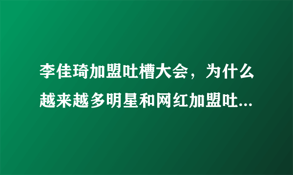 李佳琦加盟吐槽大会，为什么越来越多明星和网红加盟吐槽大会？