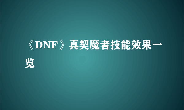 《DNF》真契魔者技能效果一览