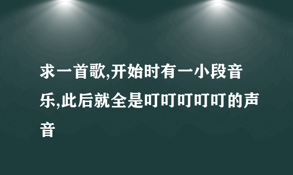 求一首歌,开始时有一小段音乐,此后就全是叮叮叮叮叮的声音